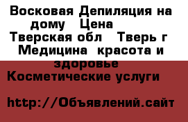 Восковая Депиляция на дому › Цена ­ 150 - Тверская обл., Тверь г. Медицина, красота и здоровье » Косметические услуги   